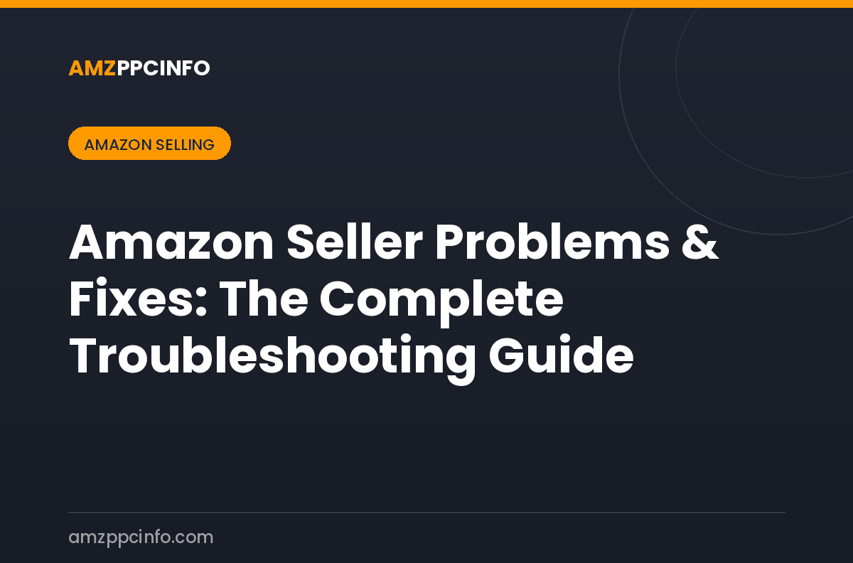 Amazon Seller Problems & Fixes: The Complete Troubleshooting Guide
